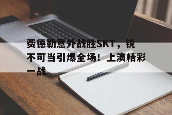 今年会官方网站-费德勒意外战胜SKT，锐不可当引爆全场！上演精彩一战的简单介绍