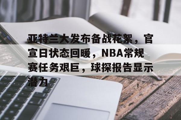 今年会体育-亚特兰大发布备战花絮，官宣日状态回暖，NBA常规赛任务艰巨，球探报告显示潜力的简单介绍